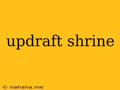 updraft shrine