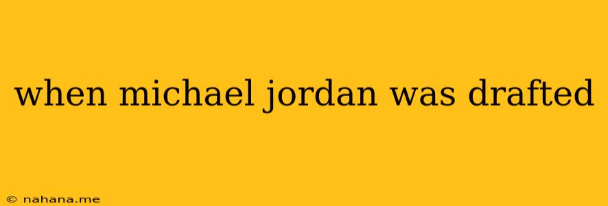 when michael jordan was drafted