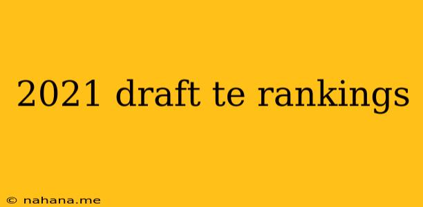 2021 draft te rankings