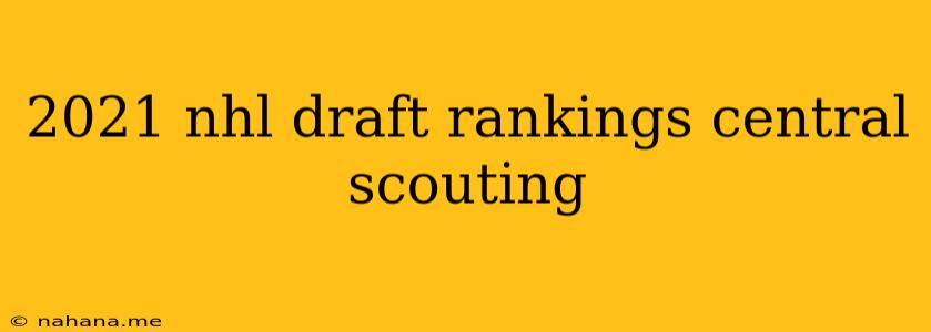 2021 nhl draft rankings central scouting