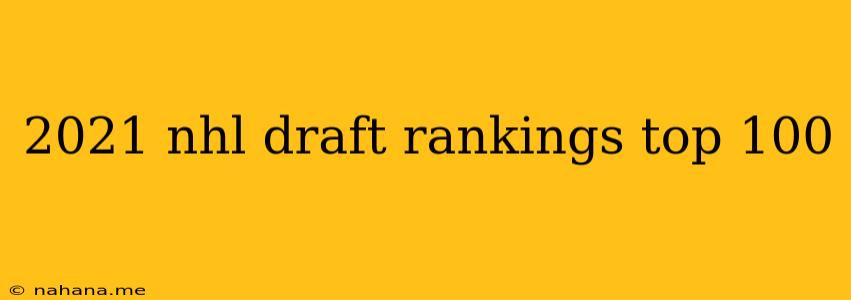 2021 nhl draft rankings top 100