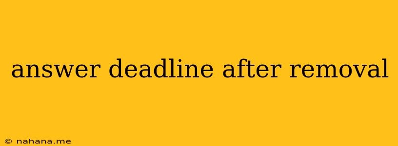 answer deadline after removal