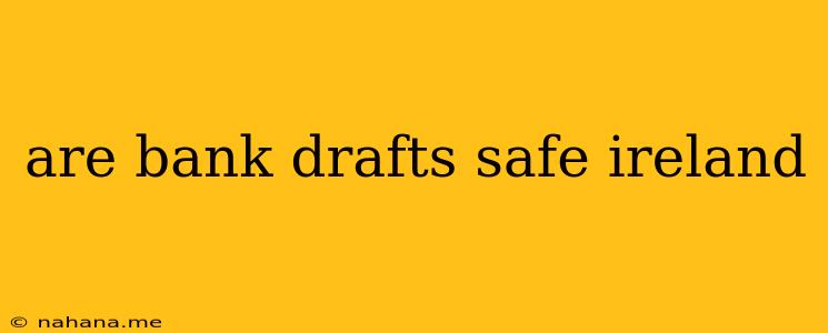 are bank drafts safe ireland