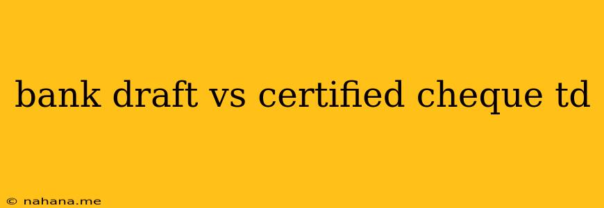 bank draft vs certified cheque td