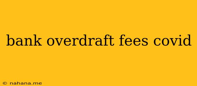 bank overdraft fees covid