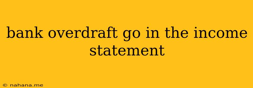 bank overdraft go in the income statement