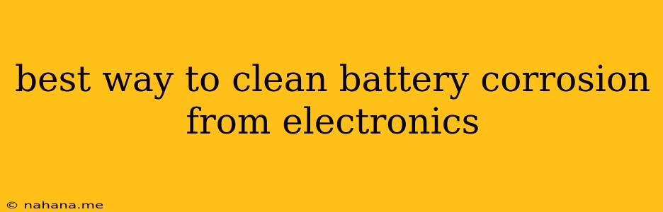 best way to clean battery corrosion from electronics