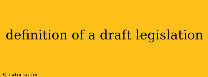 definition of a draft legislation