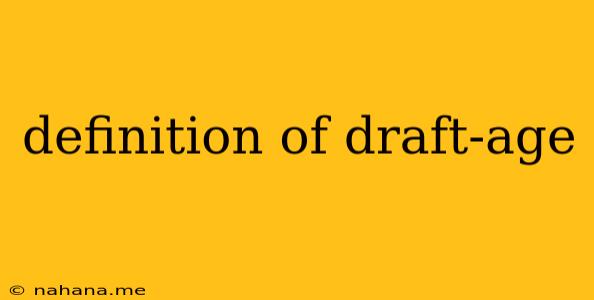 definition of draft-age