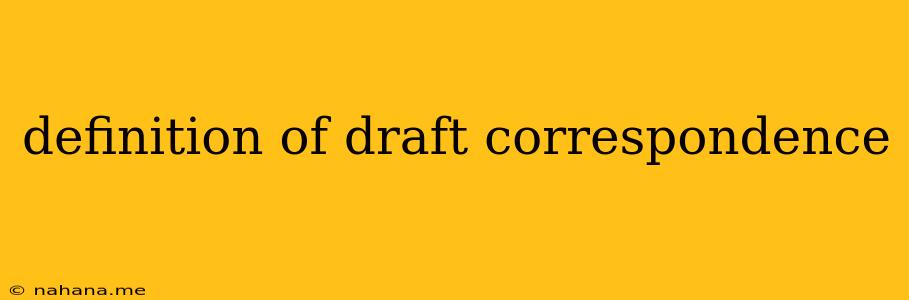 definition of draft correspondence