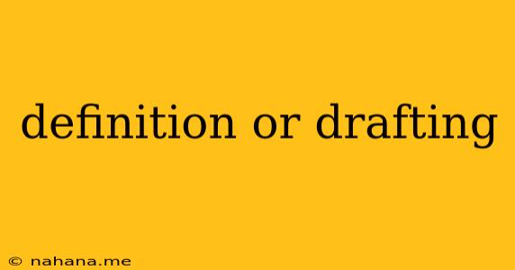 definition or drafting