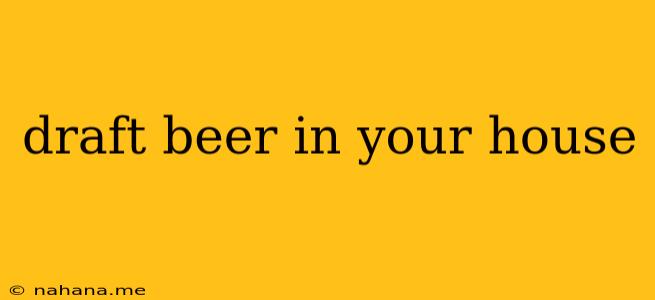 draft beer in your house