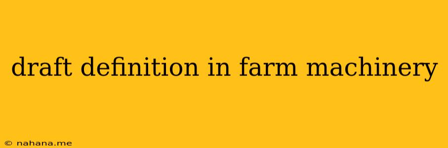 draft definition in farm machinery