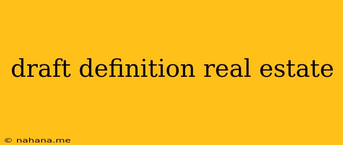 draft definition real estate