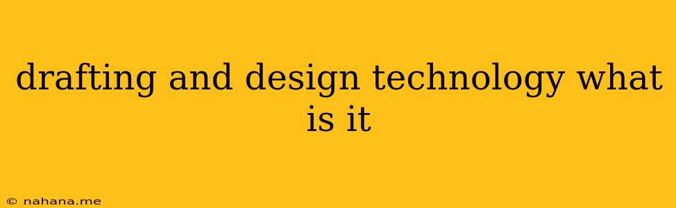drafting and design technology what is it
