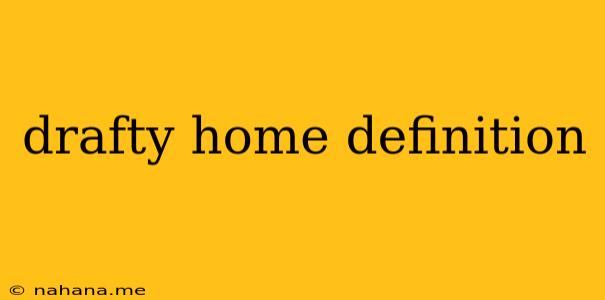 drafty home definition