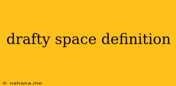 drafty space definition