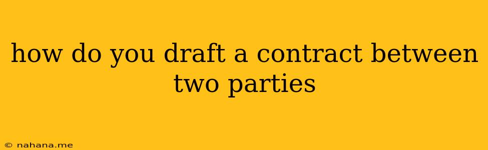 how do you draft a contract between two parties