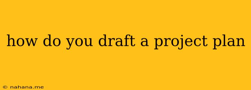 how do you draft a project plan