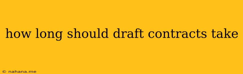 how long should draft contracts take