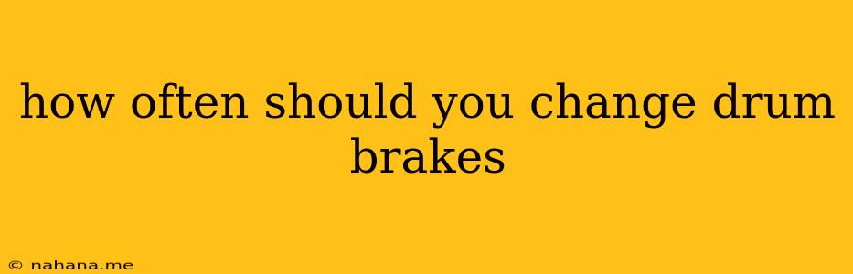 how often should you change drum brakes