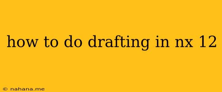 how to do drafting in nx 12