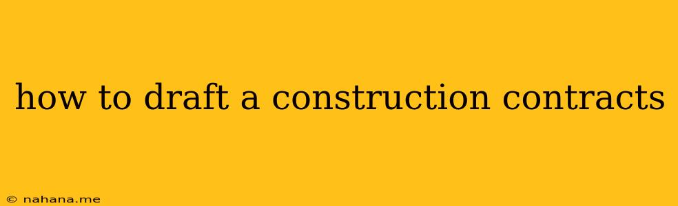 how to draft a construction contracts
