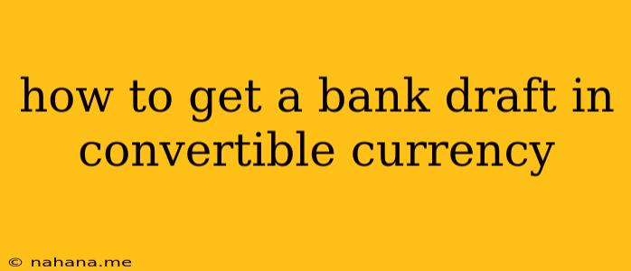 how to get a bank draft in convertible currency
