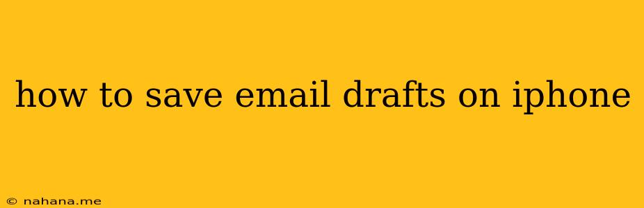how to save email drafts on iphone
