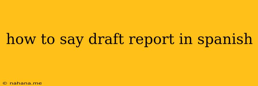 how to say draft report in spanish