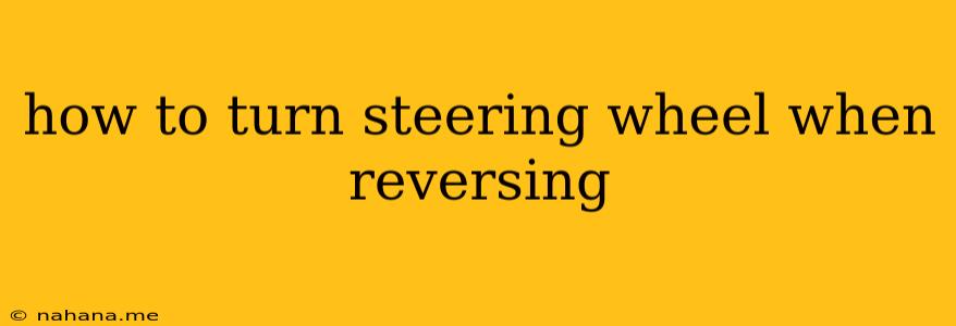 how to turn steering wheel when reversing