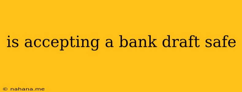 is accepting a bank draft safe