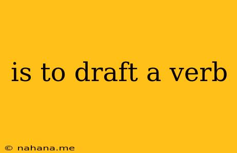 is to draft a verb