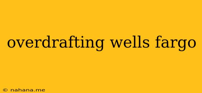 overdrafting wells fargo