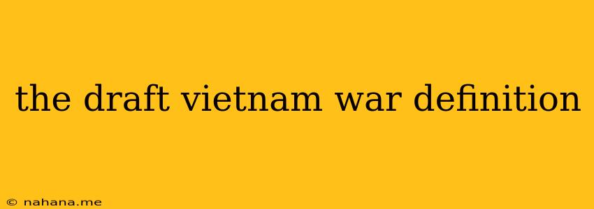 the draft vietnam war definition