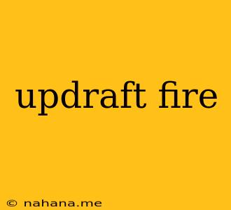 updraft fire