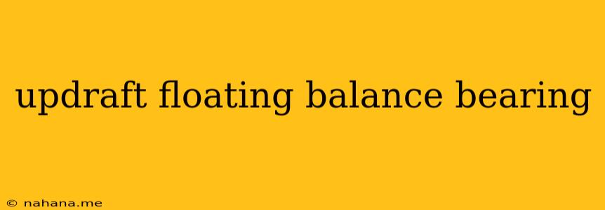 updraft floating balance bearing