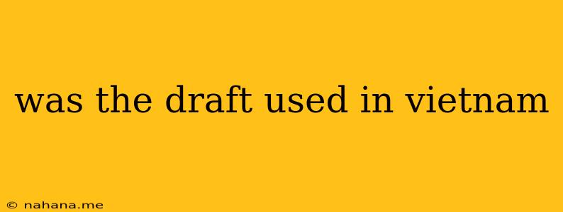 was the draft used in vietnam