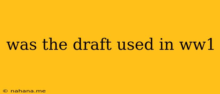was the draft used in ww1