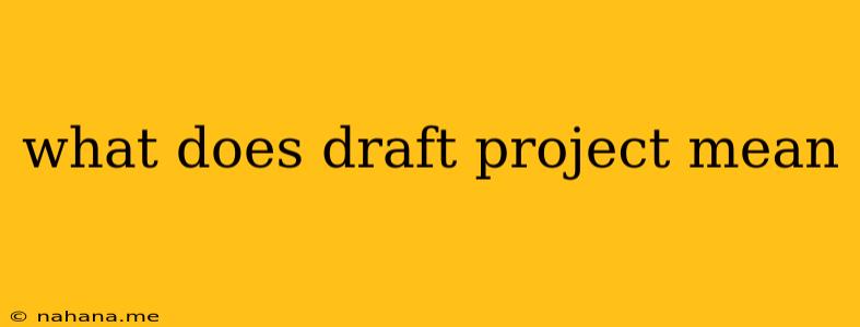 what does draft project mean