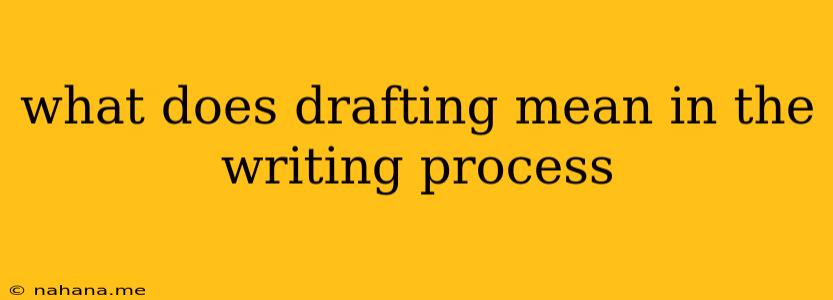 what does drafting mean in the writing process