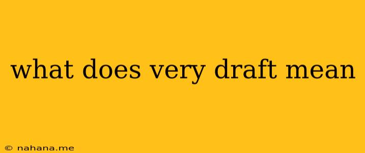 what does very draft mean