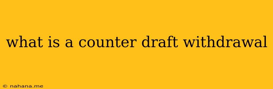 what is a counter draft withdrawal