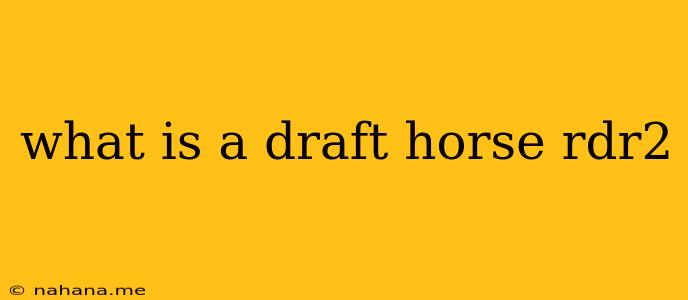 what is a draft horse rdr2