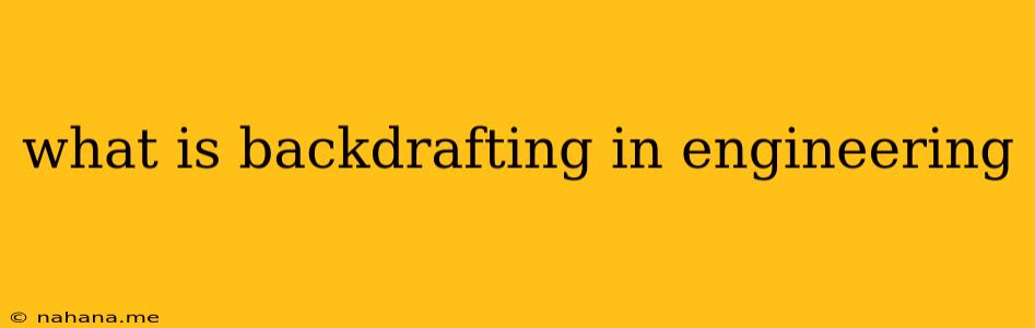 what is backdrafting in engineering