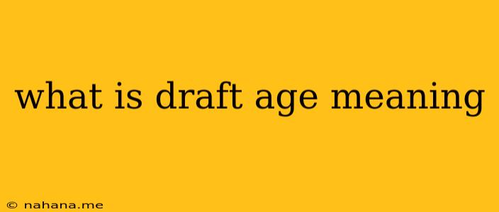 what is draft age meaning