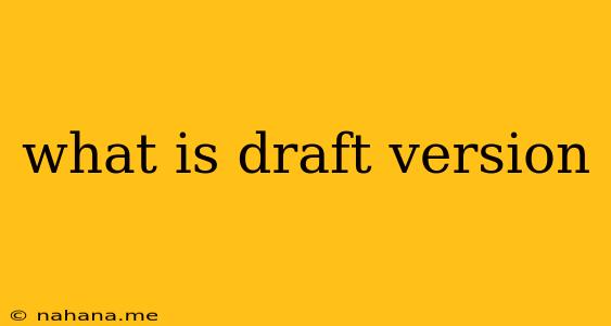 what is draft version