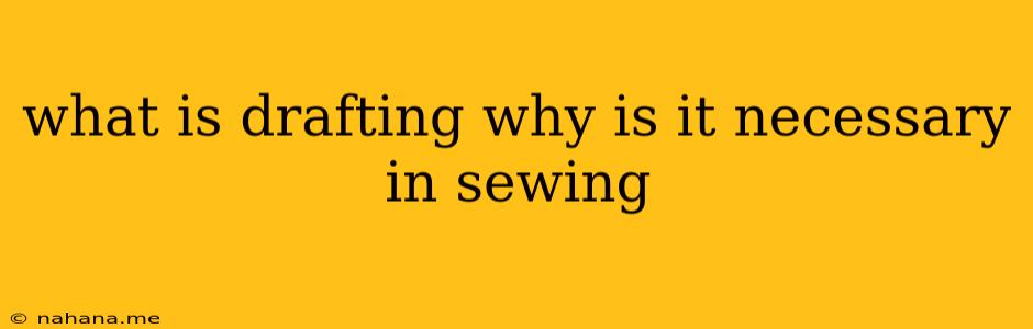 what is drafting why is it necessary in sewing