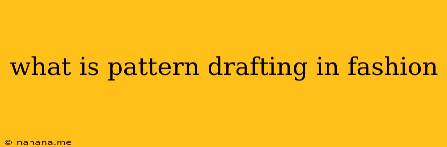 what is pattern drafting in fashion