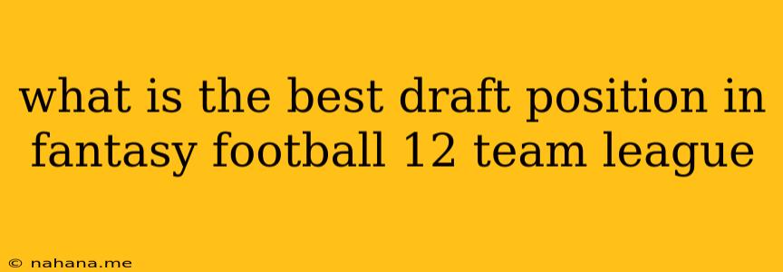 what is the best draft position in fantasy football 12 team league